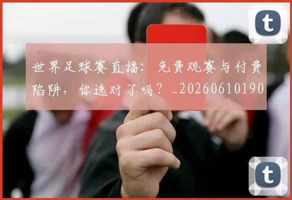 世界足球赛直播：免费观赛与付费陷阱，你选对了吗？_20260610190227