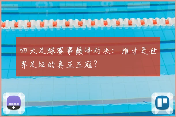 四大足球赛事巅峰对决：谁才是世界足坛的真正王冠？
