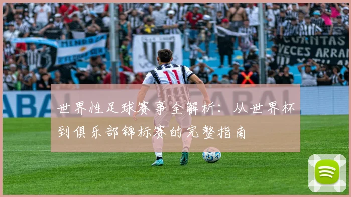世界性足球赛事全解析：从世界杯到俱乐部锦标赛的完整指南