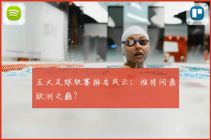 五大足球联赛排名风云：谁将问鼎欧洲之巅？