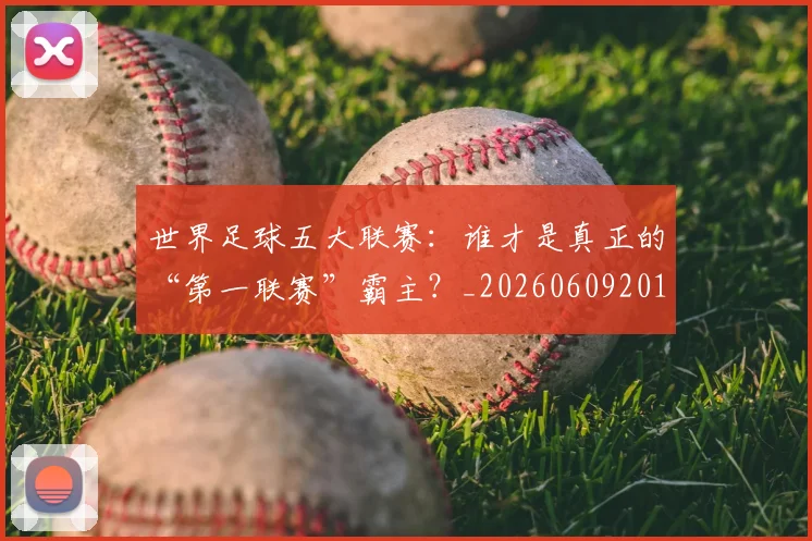世界足球五大联赛:谁才是真正的“第一联赛”霸主?_20260609201403