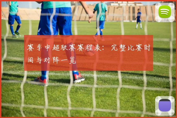 赛季中超联赛赛程表:完整比赛时间与对阵一览