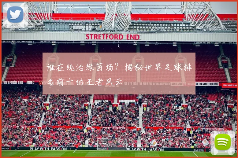 谁在统治绿茵场？揭秘世界足球排名前十的王者风云