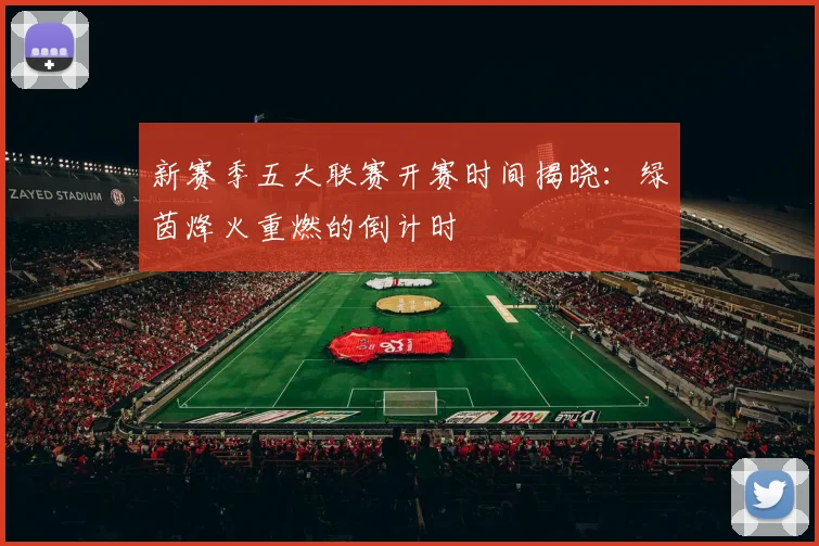 新赛季五大联赛开赛时间揭晓：绿茵烽火重燃的倒计时