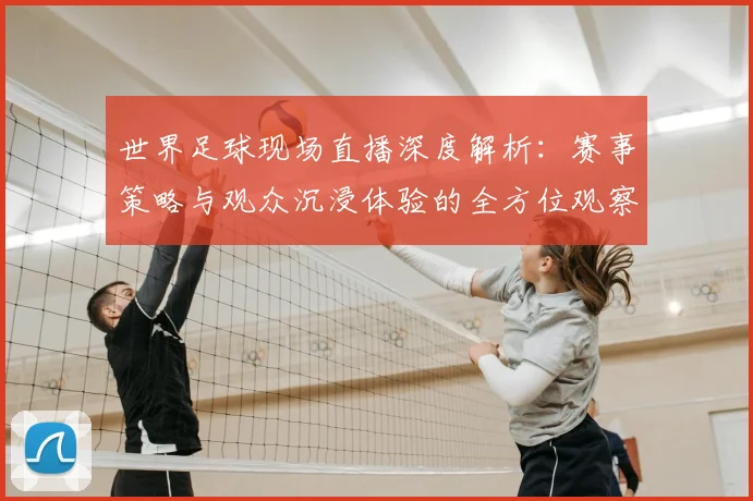 世界足球现场直播深度解析：赛事策略与观众沉浸体验的全方位观察