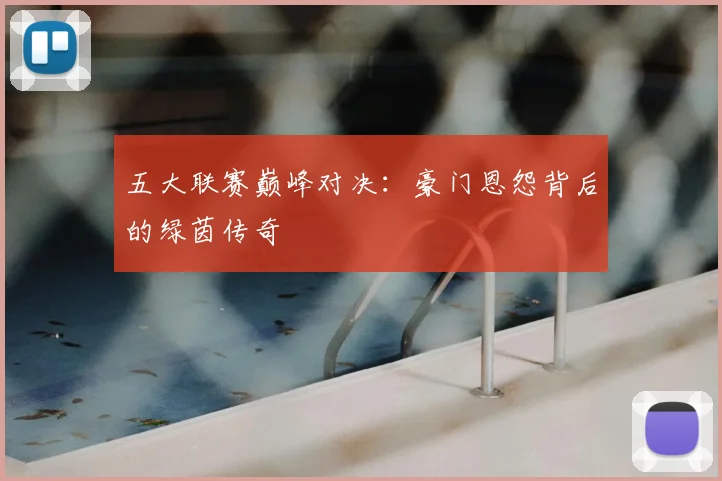 五大联赛巅峰对决：豪门恩怨背后的绿茵传奇