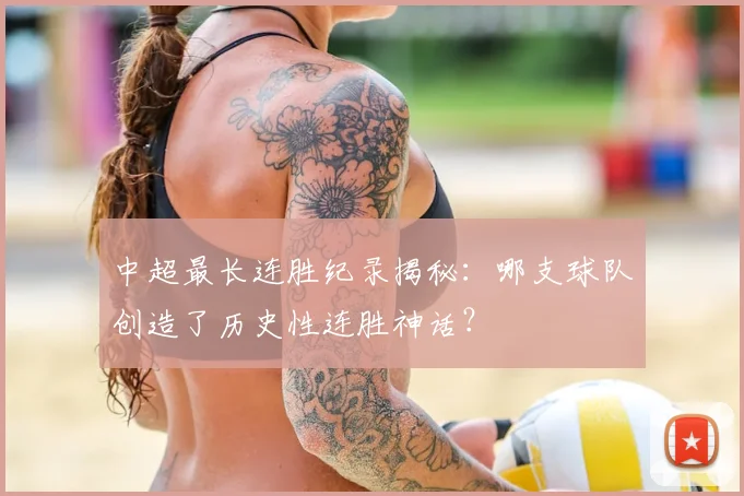 中超最长连胜纪录揭秘：哪支球队创造了历史性连胜神话？