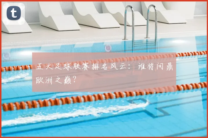 五大足球联赛排名风云:谁将问鼎欧洲之巅?