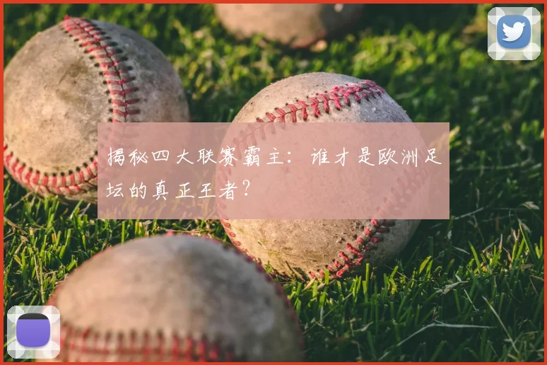 揭秘四大联赛霸主：谁才是欧洲足坛的真正王者？