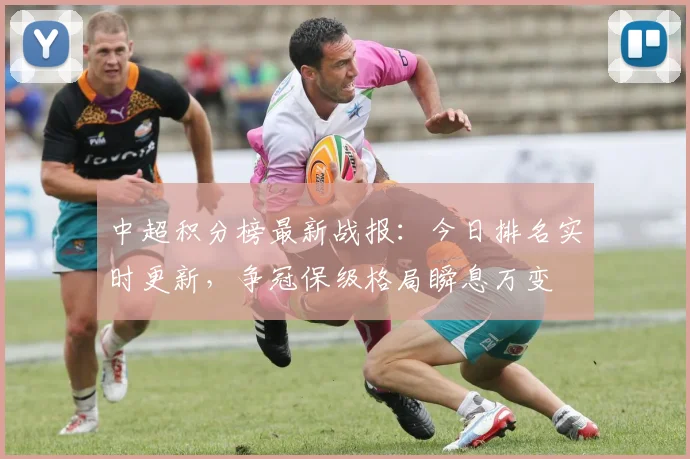 中超积分榜最新战报:今日排名实时更新,争冠保级格局瞬息万变