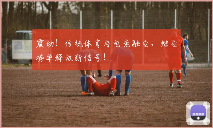 震动！传统体育与电竞融合，综合榜单释放新信号！